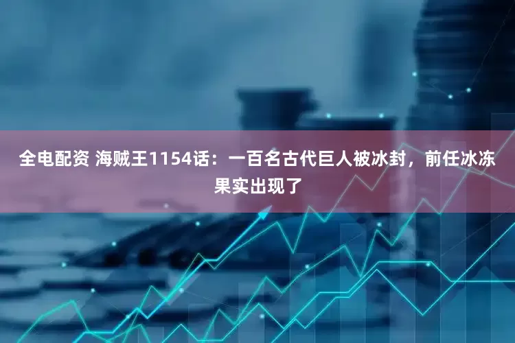 全电配资 海贼王1154话：一百名古代巨人被冰封，前任冰冻果实出现了