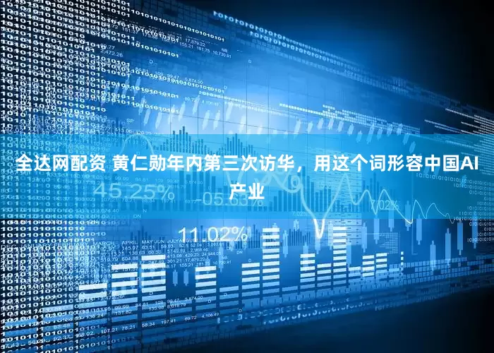 全达网配资 黄仁勋年内第三次访华，用这个词形容中国AI产业