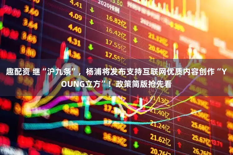 趣配资 继“沪九条”，杨浦将发布支持互联网优质内容创作“YOUNG立方”！政策简版抢先看