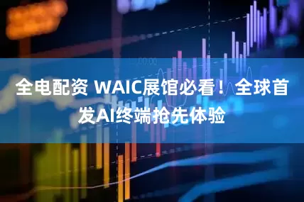 全电配资 WAIC展馆必看！全球首发AI终端抢先体验